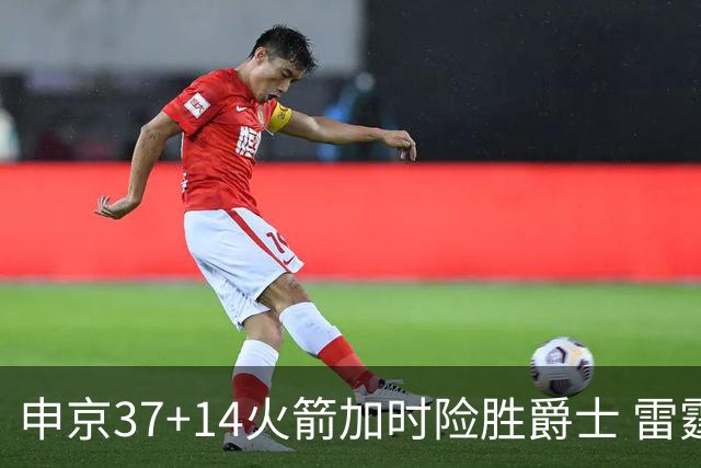 申京37+14火箭加时险胜爵士 雷霆逆转胜森林狼
